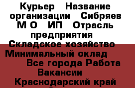 Курьер › Название организации ­ Сибряев М.О., ИП › Отрасль предприятия ­ Складское хозяйство › Минимальный оклад ­ 30 000 - Все города Работа » Вакансии   . Краснодарский край,Сочи г.